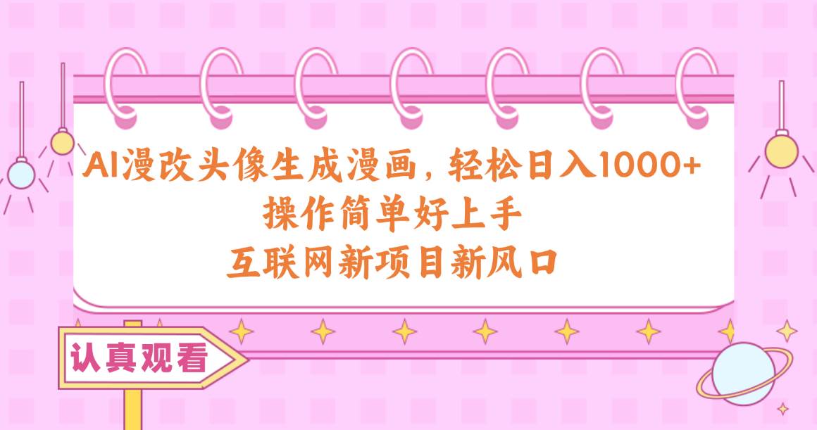 AI漫改头像生成漫画，轻松日入1000+，操作简单好上手，互联网新项目新风口-蓝图副业