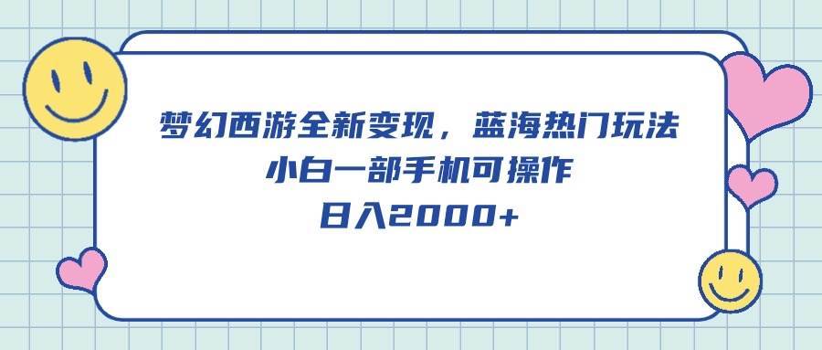 梦幻西游全新变现，蓝海热门玩法，小白一部手机可操作，日入2000+-蓝图副业