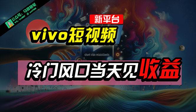 全新平台vivo短视频，新风口AI混剪无脑搬运，冷门风口当天见收益，7天…-蓝图副业