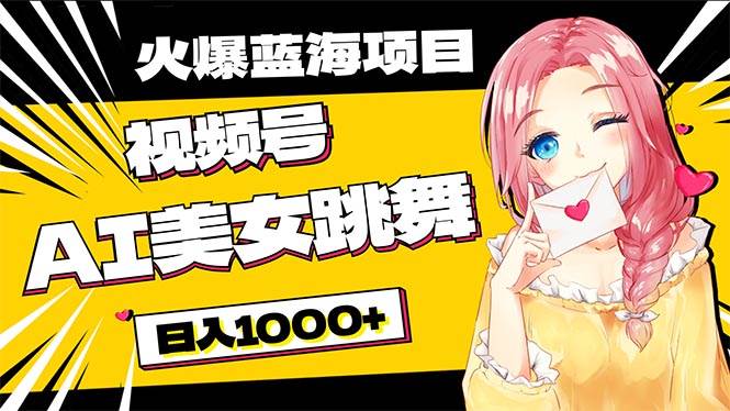 必入蓝海项目，AI美女跳舞视频号 零门槛、零投入，日入1000+-蓝图副业