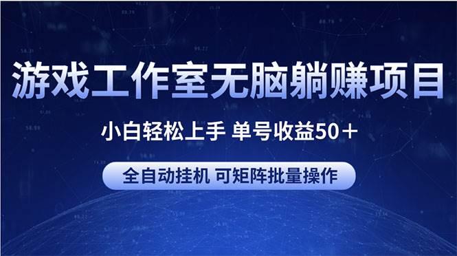 游戏工作室无脑躺赚项目 小白轻松上手 单号收益50＋ 可矩阵批量操作-蓝图副业