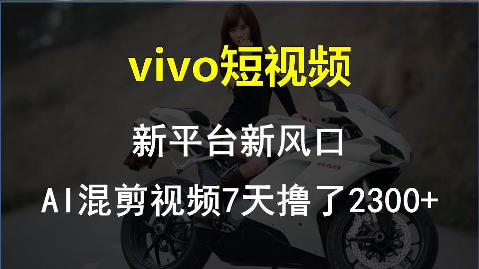 vivo短视频:新平台新风口，AI混剪视频7天撸了2300+-蓝图副业