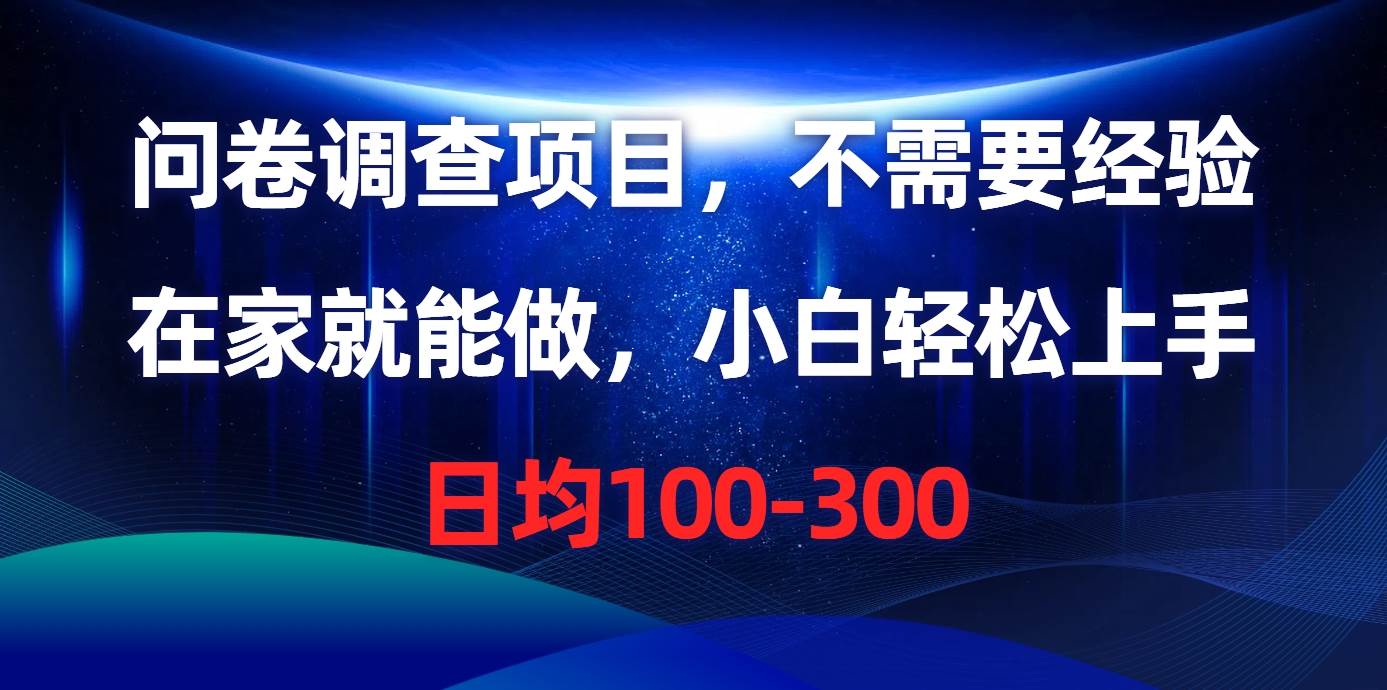 问卷调查项目，不需要经验，在家就能做，小白轻松上手，日均100-300-蓝图副业