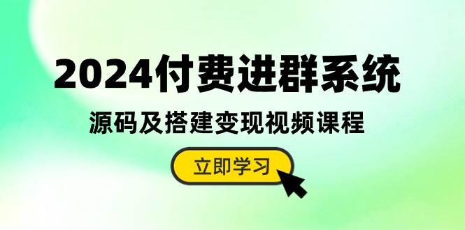 2024付费进群系统，源码及搭建变现视频课程（教程+源码）-蓝图副业