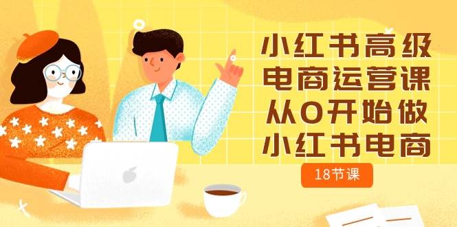 小红书高级电商运营课，从0开始做小红书电商（18节课）-蓝图副业
