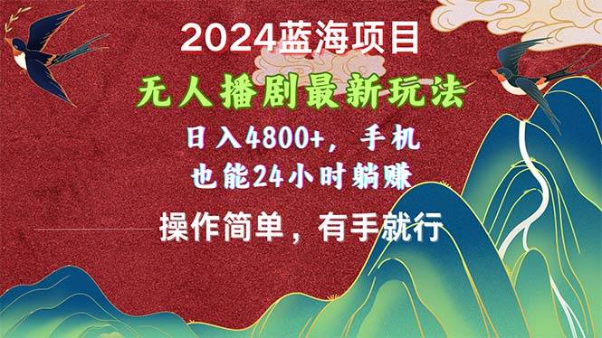 2024蓝海项目，无人播剧最新玩法，日入4800+，手机也能操作简单有手就行-蓝图副业