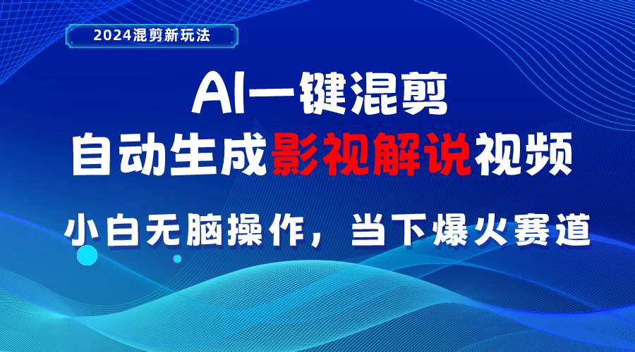 AI一键混剪，自动生成影视解说视频 小白无脑操作，当下各个平台的爆火赛道-蓝图副业