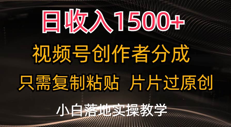 日收入1500+，视频号创作者分成，只需复制粘贴，片片过原创，小白也可…-蓝图副业