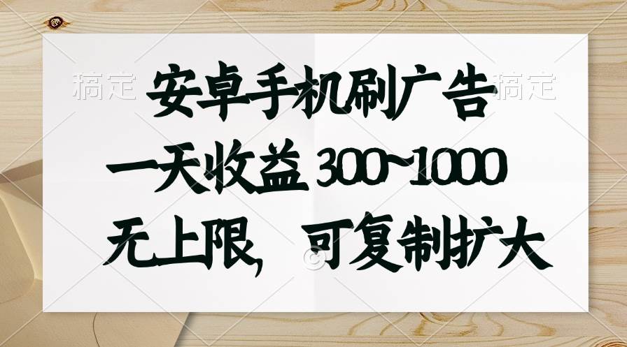 安卓手机刷广告。一天收益300~1000，无上限，可批量复制扩大-蓝图副业
