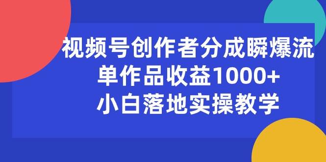 视频号创作者分成瞬爆流，单作品收益1000+，小白落地实操教学-蓝图副业