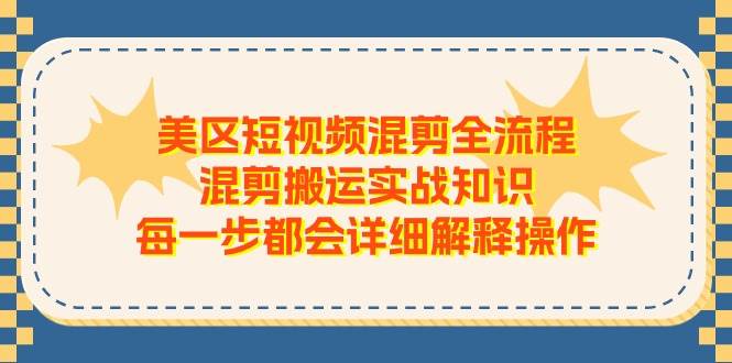 美区短视频混剪全流程，混剪搬运实战知识，每一步都会详细解释操作-蓝图副业