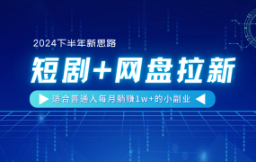 【2024下半年新思路】短剧+网盘拉新，适合普通人每月躺赚1w+的小副业-蓝图副业
