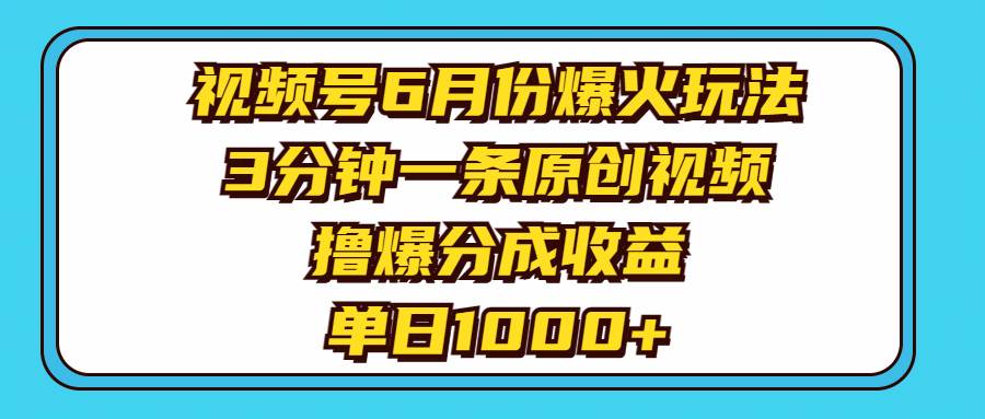 视频号6月份爆火玩法，3分钟一条原创视频，撸爆分成收益，单日1000+-蓝图副业