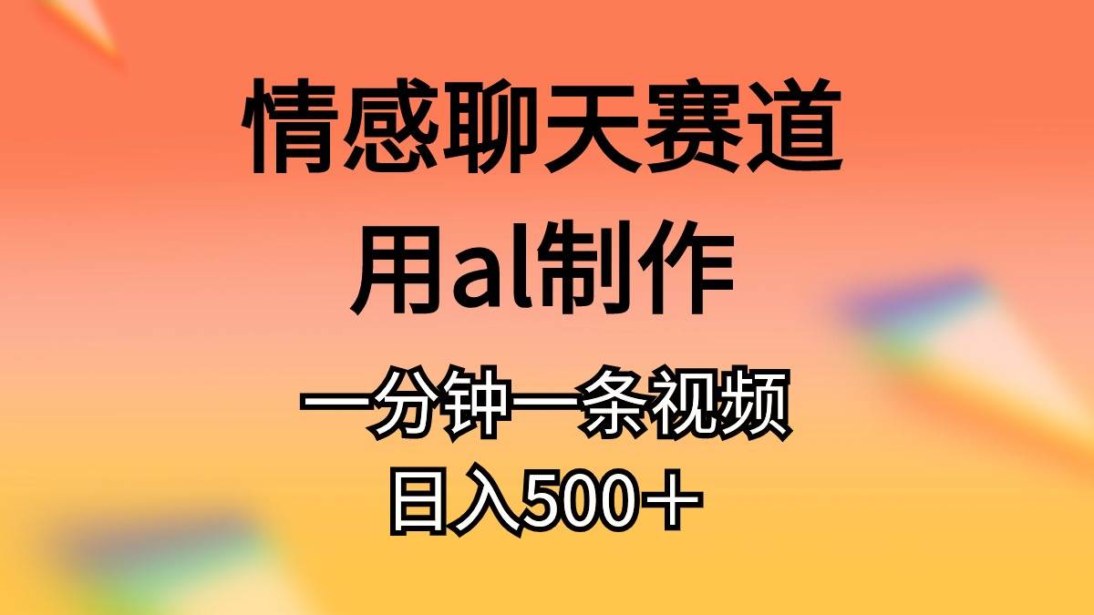 情感聊天赛道用al制作一分钟一条原创视频日入500＋-蓝图副业