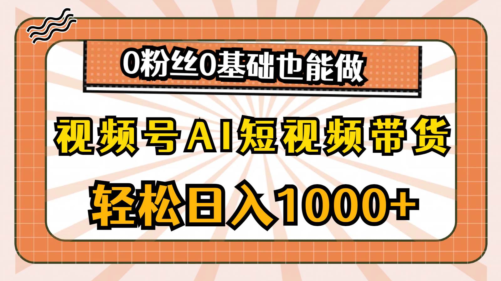 视频号AI短视频带货，轻松日入1000+，0粉丝0基础也能做-蓝图副业