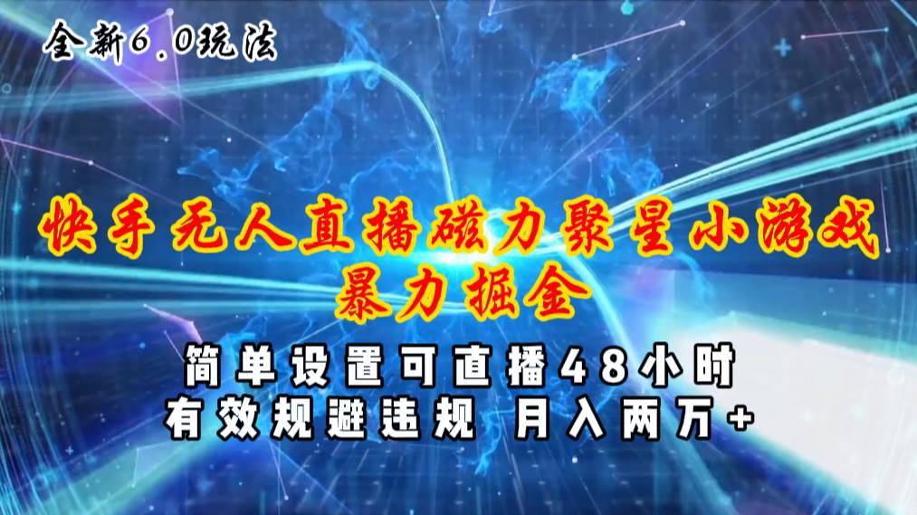 全新6.0快手无人直播，磁力聚星小游戏暴力项目，简单设置，直播48小时…-蓝图副业