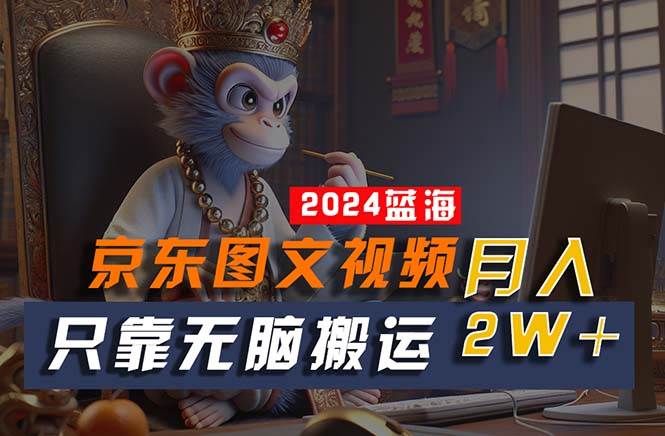 2024最新蓝海项目，只靠无脑搬运，不需要剪辑，有手就会，京东图文视频…-蓝图副业