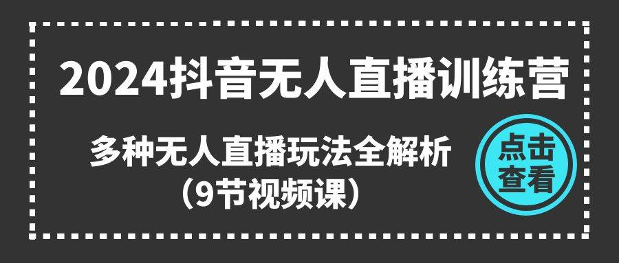 2024抖音无人直播训练营，多种无人直播玩法全解析（9节视频课）-蓝图副业