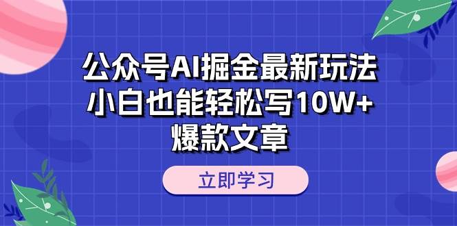 公众号AI掘金最新玩法，小白也能轻松写10W+爆款文章-蓝图副业