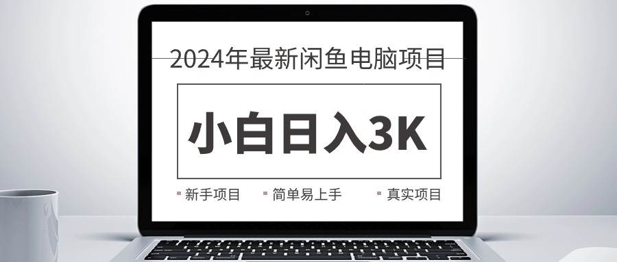 2024最新闲鱼卖电脑项目，新手小白日入3K+，最真实的项目教学-蓝图副业