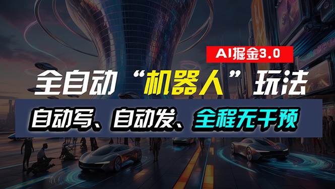 全自动掘金“自动化机器人”玩法，自动写作自动发布，全程无干预，完全…-蓝图副业