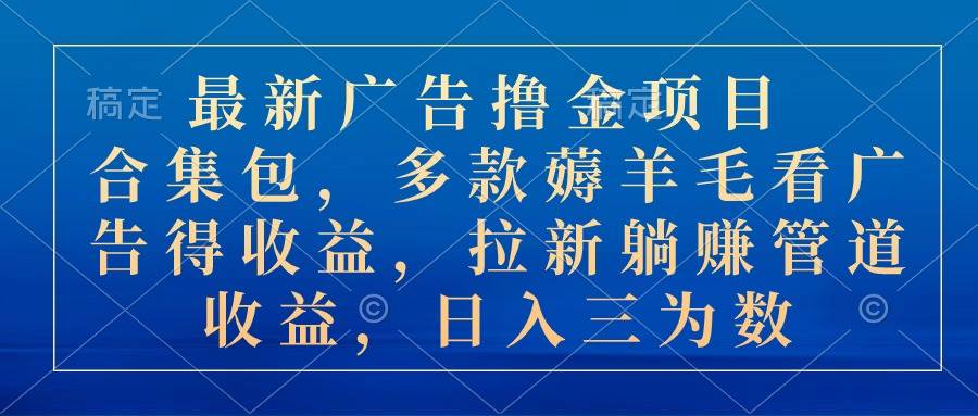 最新广告撸金项目合集包，多款薅羊毛看广告收益 拉新管道收益，日入三为数-蓝图副业