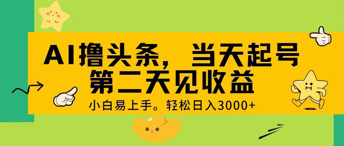 AI撸头条，轻松日入3000+，当天起号，第二天见收益。-蓝图副业