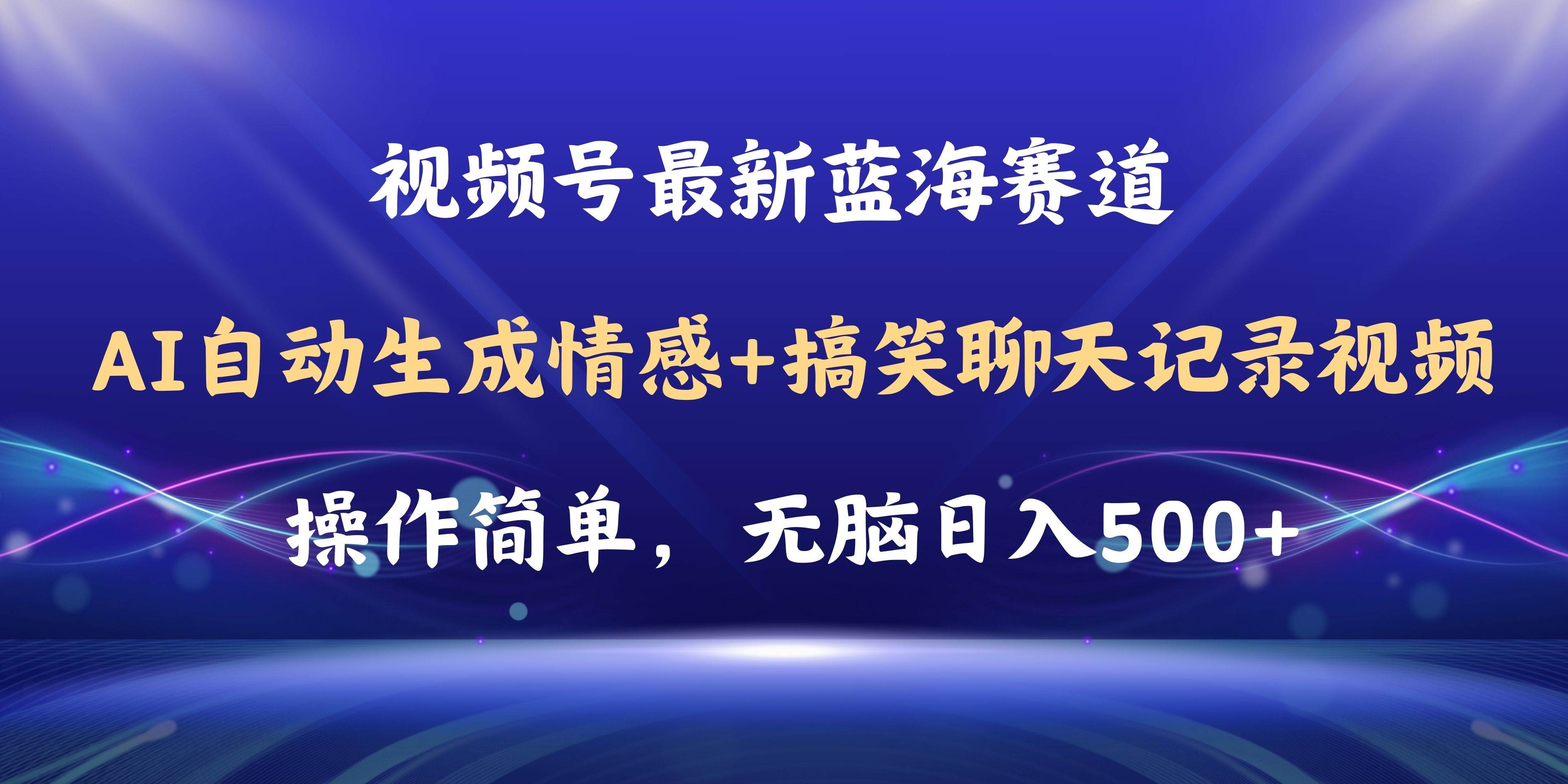 视频号AI自动生成情感搞笑聊天记录视频，操作简单，日入500+教程+软件-蓝图副业