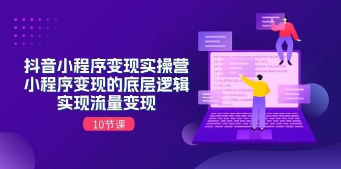 抖音小程序变现实操营，小程序变现的底层逻辑，实现流量变现（10节课）-蓝图副业
