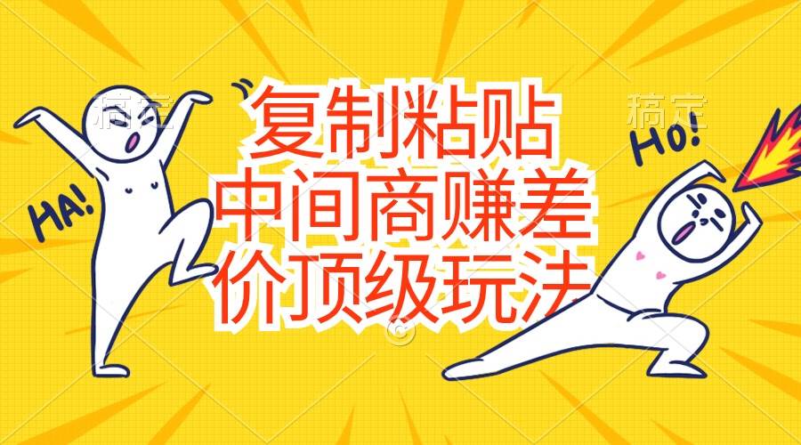 复制粘贴，中间商赚差价顶级玩法，零成本，硬通货-蓝图副业