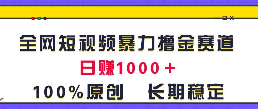 全网短视频暴力撸金赛道，日入1000＋！原创玩法，长期稳定-蓝图副业