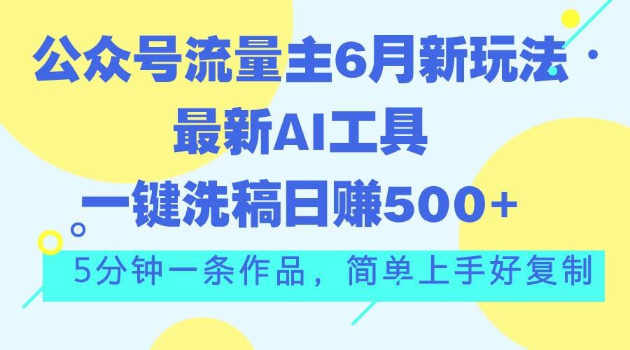 公众号流量主6月新玩法，最新AI工具一键洗稿单号日赚500+，5分钟一条作…-蓝图副业
