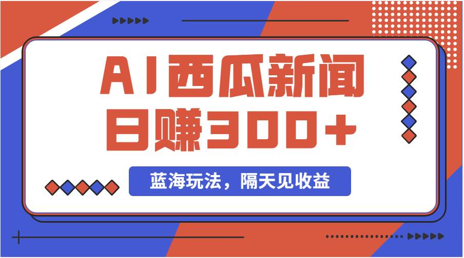 蓝海最新玩法西瓜视频原创搞笑新闻当天有收益单号日赚300+项目-蓝图副业