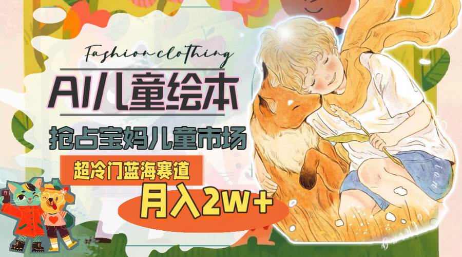 超冷门蓝海赛道，用AI做儿童绘本，抢占宝妈儿童市场，月入2w+(教程+素材)-蓝图副业