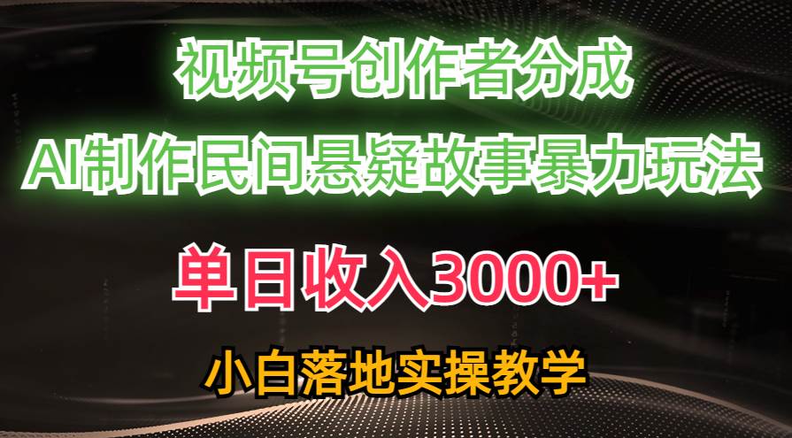 单日收入3000+，视频号创作者分成，AI创作民间悬疑故事，条条爆流-蓝图副业
