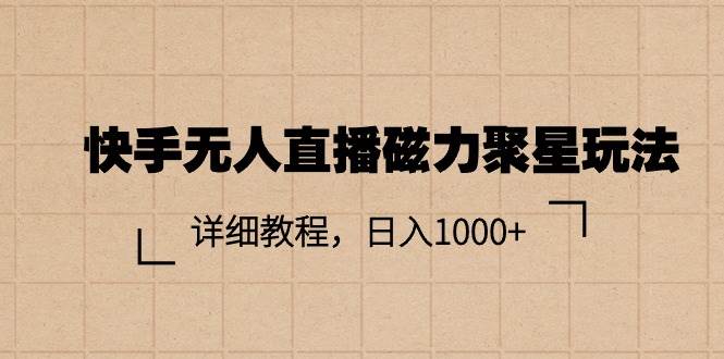 快手无人直播磁力聚星玩法，详细教程，日入1000+-蓝图副业