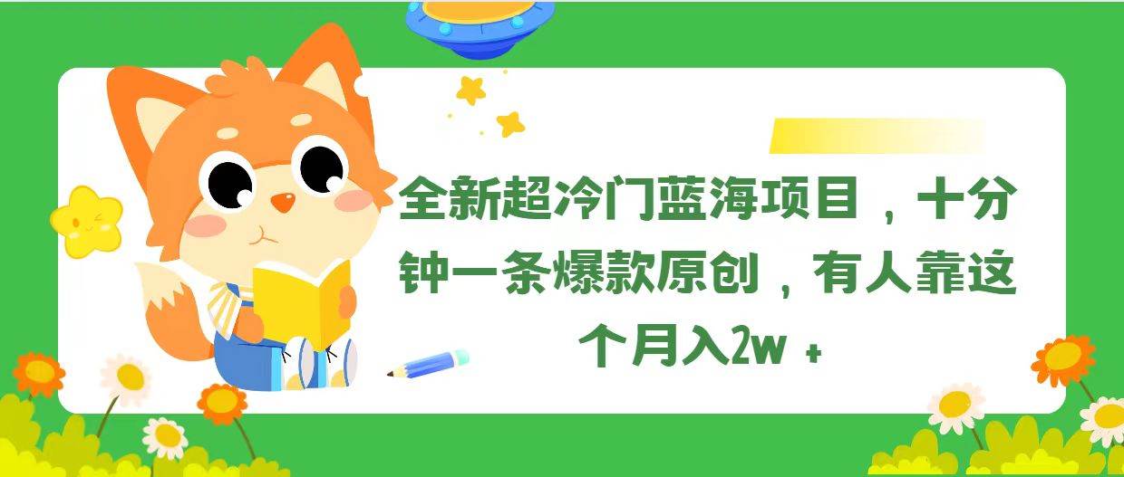 全新超冷门蓝海项目，十分钟一条爆款原创，有人靠这个月入2w＋-蓝图副业