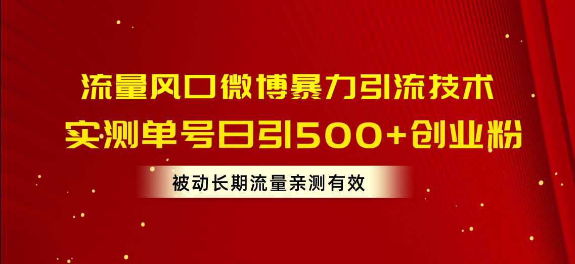 流量风口微博暴力引流技术，单号日引500+创业粉，被动长期流量-蓝图副业