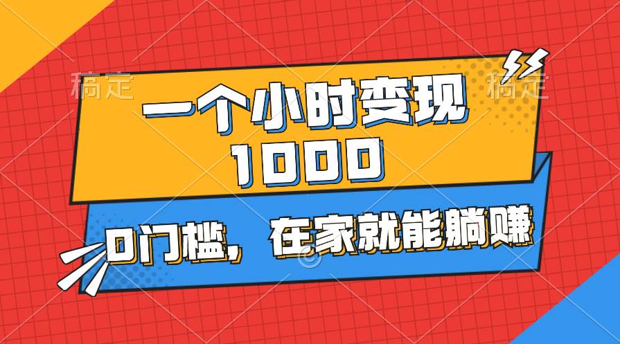 一个小时就能变现1000+，0门槛，在家一部手机就能躺赚-蓝图副业