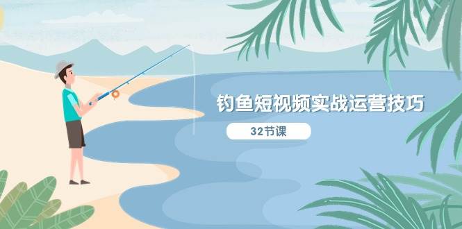 钓鱼短视频实战运营技巧，系统性讲解定位ip策划  能听懂，能落地，能实操-蓝图副业