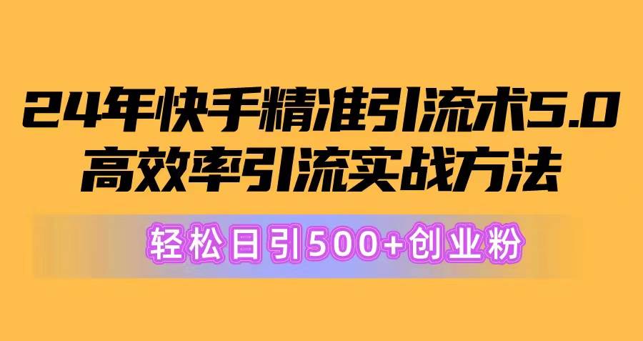 24年快手精准引流术5.0，高效率引流实战方法，轻松日引500+创业粉-蓝图副业