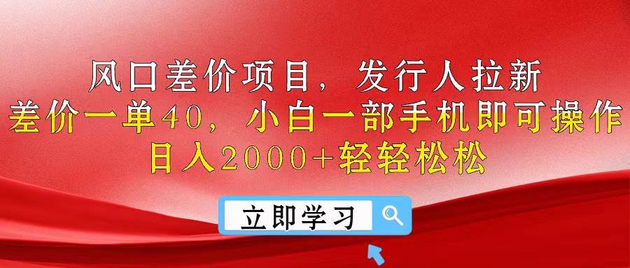 风口差价项目，发行人拉新，差价一单40，小白一部手机即可操作，日入20…-蓝图副业