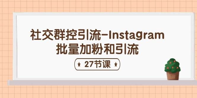 社交群控引流-Instagram批量加粉和引流（27节课）-蓝图副业