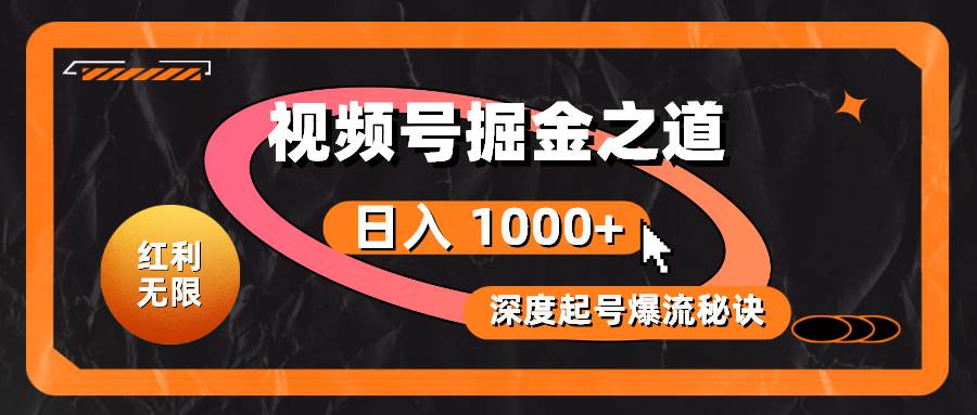 红利无限！视频号掘金之道，深度解析起号爆流秘诀，轻松实现日入 1000+！-蓝图副业