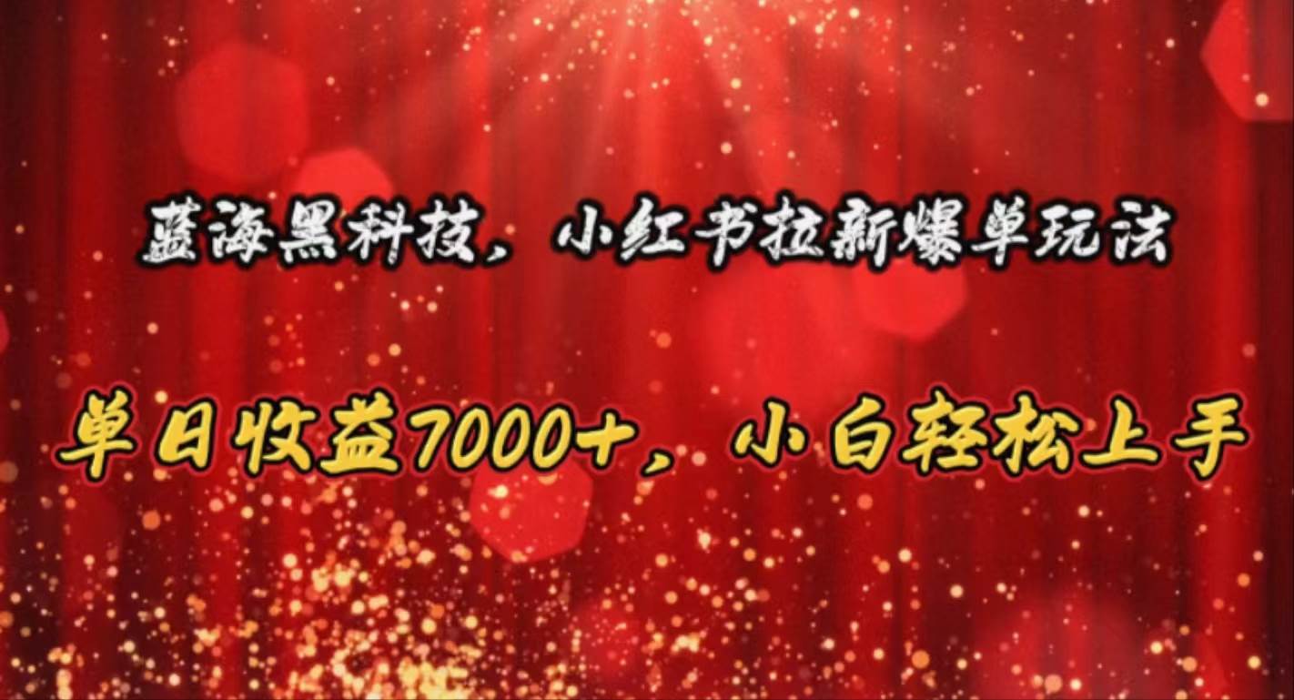 蓝海黑科技，小红书拉新爆单玩法，单日收益7000+，小白轻松上手-蓝图副业