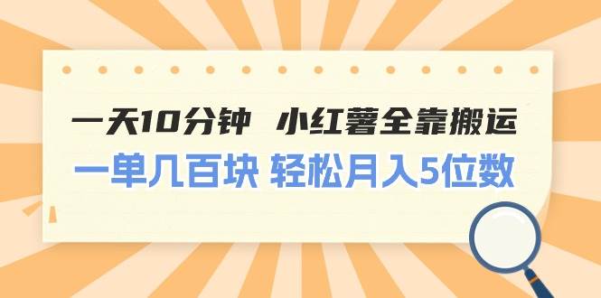 一天10分钟 小红薯全靠搬运  一单几百块 轻松月入5位数-蓝图副业