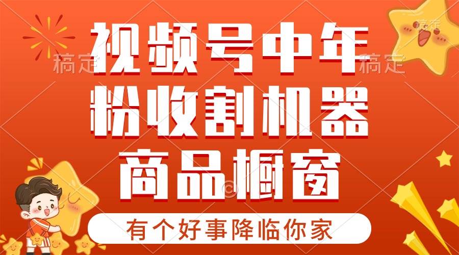 【有个好事降临你家】-视频号最火赛道，商品橱窗，分成计划 条条爆-蓝图副业