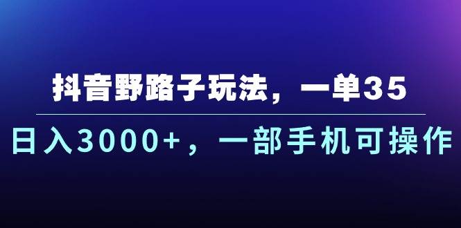抖音野路子玩法，一单35.日入3000+，一部手机可操作-蓝图副业