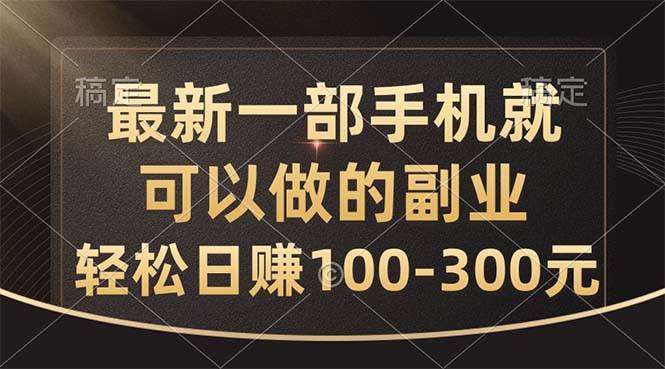 最新一部手机就可以做的副业，轻松日赚100-300元-蓝图副业