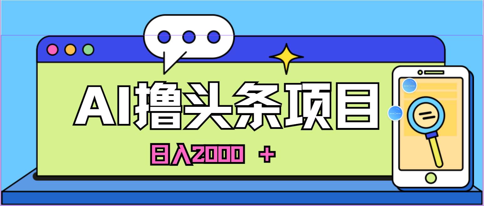 AI今日头条，当日建号，次日盈利，适合新手，每日收入超2000元的好项目-蓝图副业